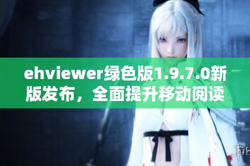 ehviewer绿色版1.9.7.0新版发布，全面提升移动阅读体验