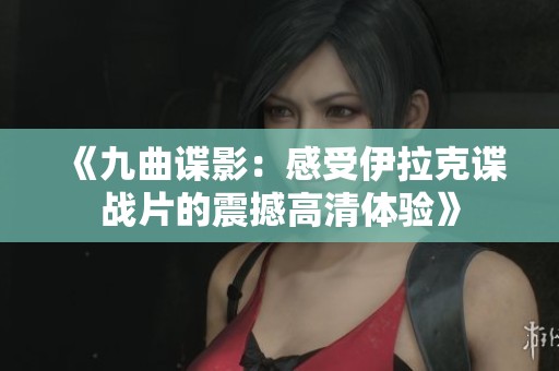《九曲谍影：感受伊拉克谍战片的震撼高清体验》