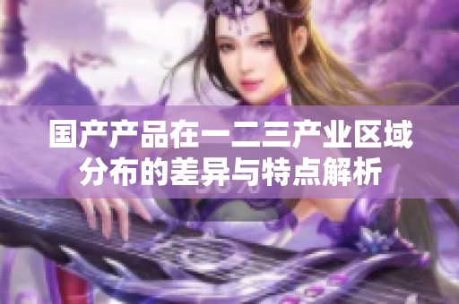 国产产品在一二三产业区域分布的差异与特点解析