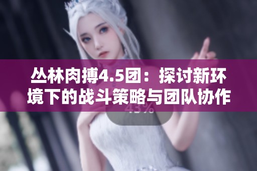 丛林肉搏4.5团：探讨新环境下的战斗策略与团队协作