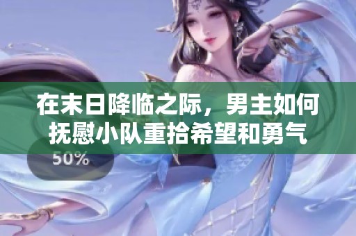 在末日降临之际，男主如何抚慰小队重拾希望和勇气