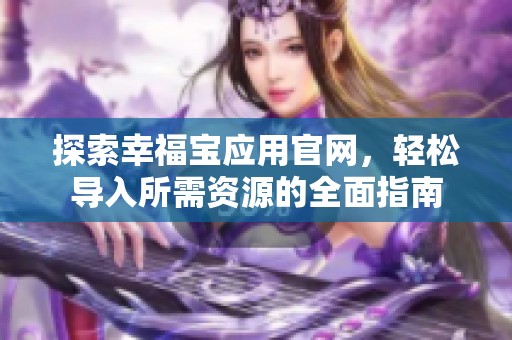 探索幸福宝应用官网，轻松导入所需资源的全面指南