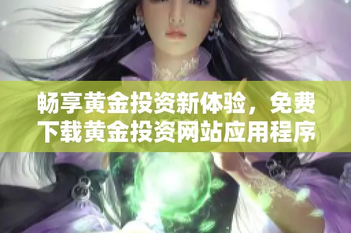 畅享黄金投资新体验，免费下载黄金投资网站应用程序