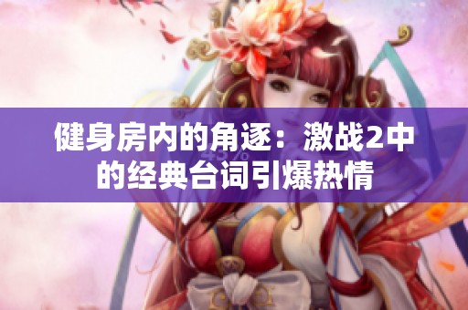 健身房内的角逐：激战2中的经典台词引爆热情