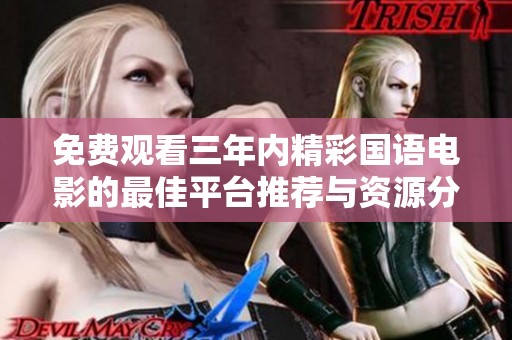 免费观看三年内精彩国语电影的最佳平台推荐与资源分享