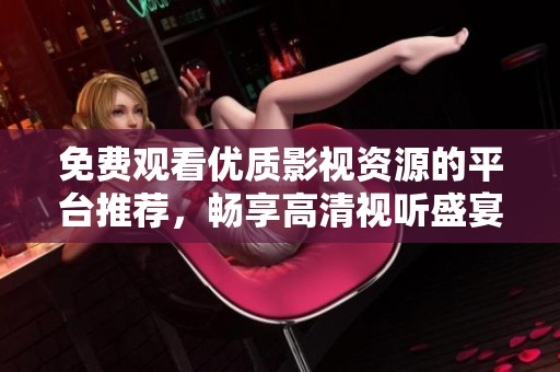 免费观看优质影视资源的平台推荐，畅享高清视听盛宴