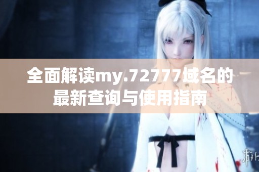 全面解读my.72777域名的最新查询与使用指南