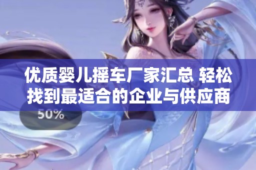 优质婴儿摇车厂家汇总 轻松找到最适合的企业与供应商