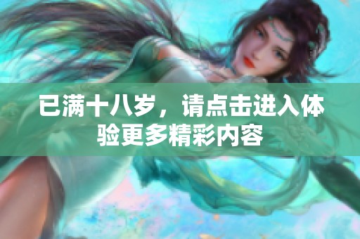 已满十八岁，请点击进入体验更多精彩内容