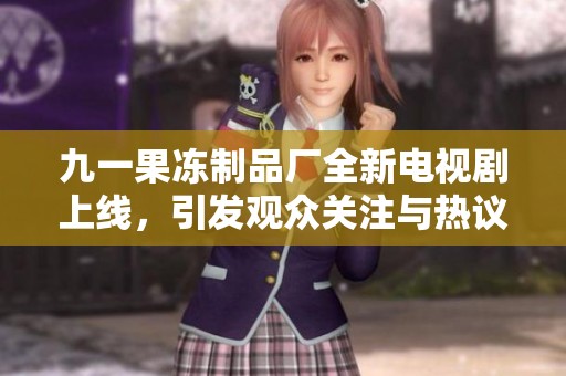 九一果冻制品厂全新电视剧上线，引发观众关注与热议