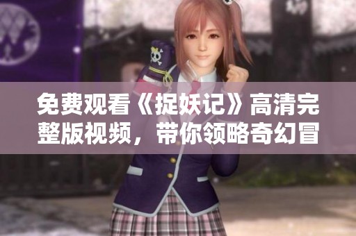 免费观看《捉妖记》高清完整版视频，带你领略奇幻冒险之旅