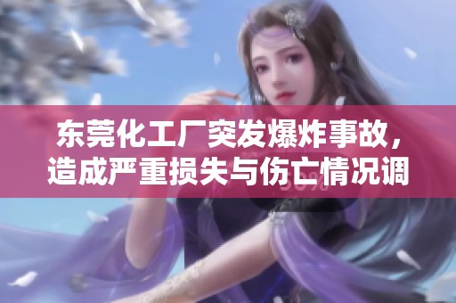 东莞化工厂突发爆炸事故，造成严重损失与伤亡情况调查