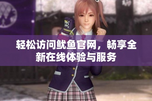 轻松访问鱿鱼官网，畅享全新在线体验与服务