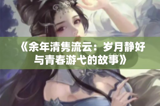《余年清隽流云：岁月静好与青春游弋的故事》
