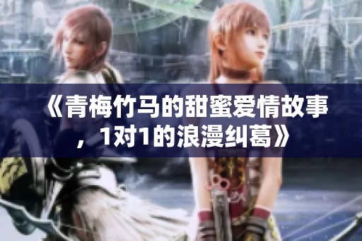 《青梅竹马的甜蜜爱情故事，1对1的浪漫纠葛》