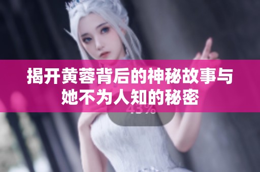 揭开黄蓉背后的神秘故事与她不为人知的秘密