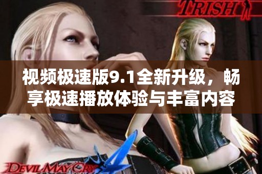 视频极速版9.1全新升级，畅享极速播放体验与丰富内容