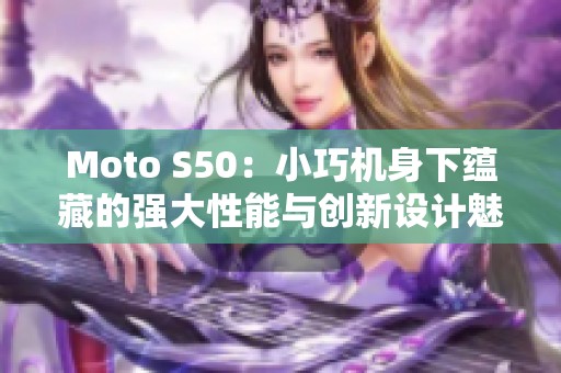 Moto S50：小巧机身下蕴藏的强大性能与创新设计魅力