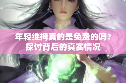 年轻继拇真的是免费的吗？探讨背后的真实情况