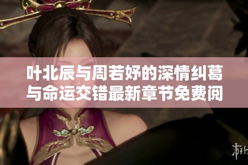 叶北辰与周若妤的深情纠葛与命运交错最新章节免费阅读