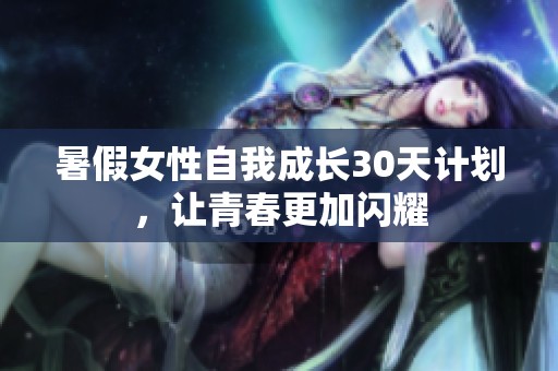 暑假女性自我成长30天计划，让青春更加闪耀