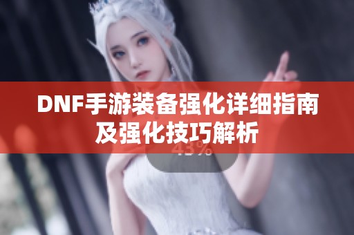 DNF手游装备强化详细指南及强化技巧解析