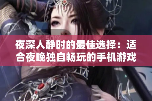 夜深人静时的最佳选择：适合夜晚独自畅玩的手机游戏推荐合集