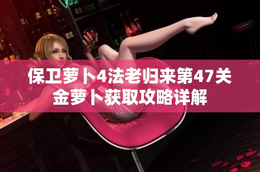 保卫萝卜4法老归来第47关金萝卜获取攻略详解