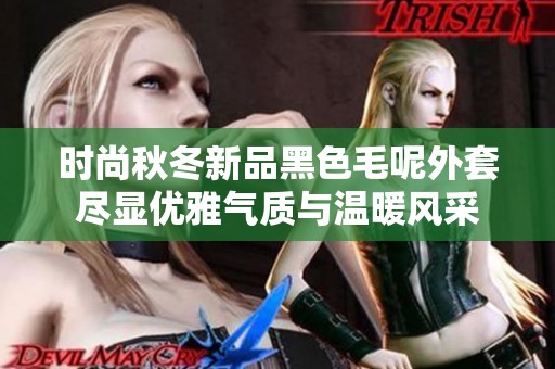 时尚秋冬新品黑色毛呢外套尽显优雅气质与温暖风采
