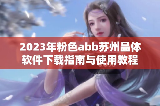 2023年粉色abb苏州晶体软件下载指南与使用教程