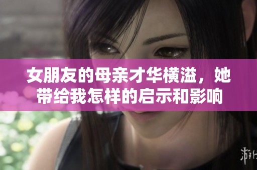 女朋友的母亲才华横溢，她带给我怎样的启示和影响