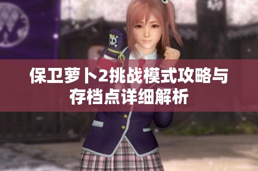 保卫萝卜2挑战模式攻略与存档点详细解析
