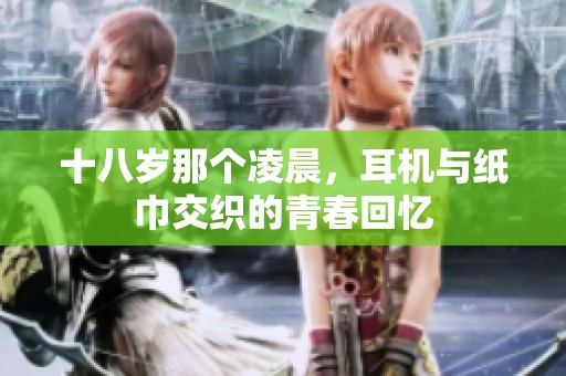 十八岁那个凌晨，耳机与纸巾交织的青春回忆