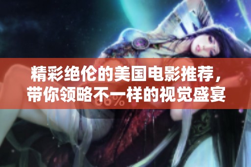 精彩绝伦的美国电影推荐，带你领略不一样的视觉盛宴