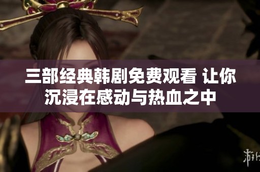 三部经典韩剧免费观看 让你沉浸在感动与热血之中