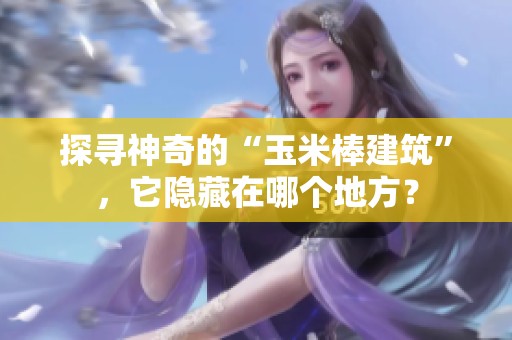 探寻神奇的“玉米棒建筑”，它隐藏在哪个地方？