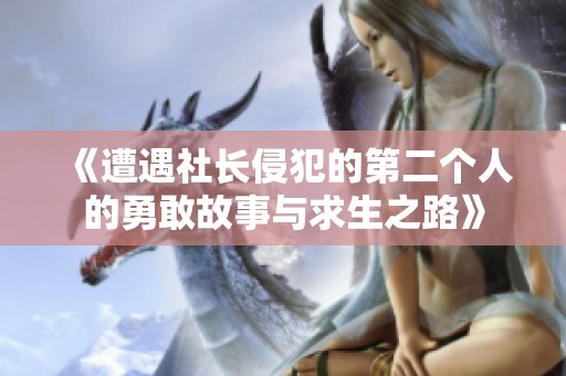 《遭遇社长侵犯的第二个人的勇敢故事与求生之路》