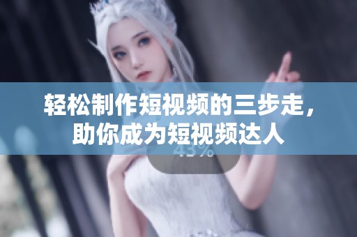 轻松制作短视频的三步走，助你成为短视频达人