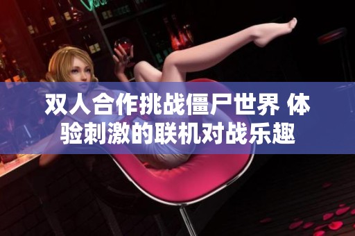 双人合作挑战僵尸世界 体验刺激的联机对战乐趣