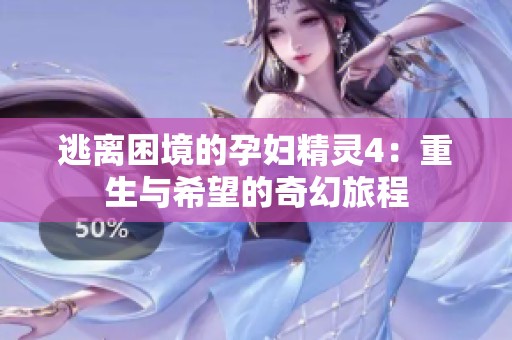 逃离困境的孕妇精灵4：重生与希望的奇幻旅程