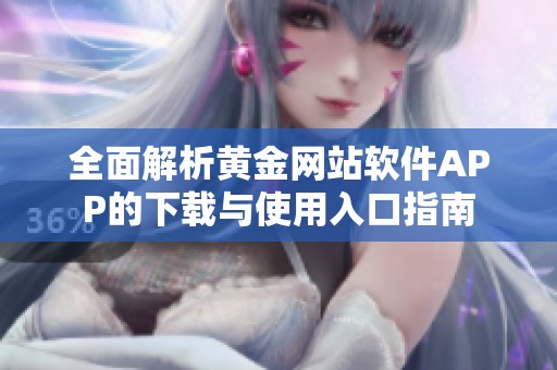 全面解析黄金网站软件APP的下载与使用入口指南
