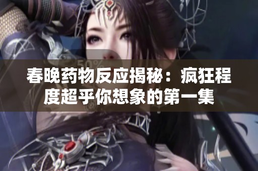 春晚药物反应揭秘：疯狂程度超乎你想象的第一集