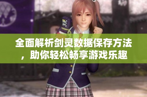 全面解析剑灵数据保存方法，助你轻松畅享游戏乐趣