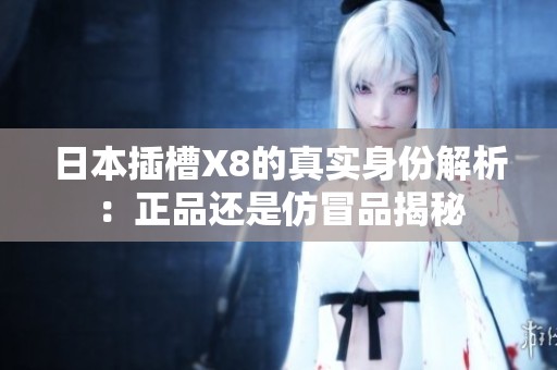 日本插槽X8的真实身份解析：正品还是仿冒品揭秘