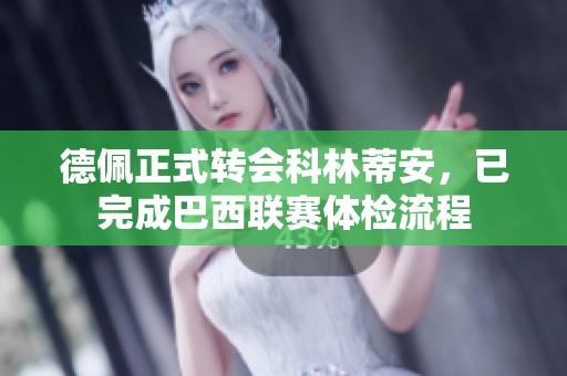 德佩正式转会科林蒂安，已完成巴西联赛体检流程