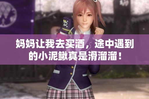 妈妈让我去买酒，途中遇到的小泥鳅真是滑溜溜！