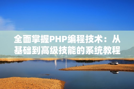 全面掌握PHP编程技术：从基础到高级技能的系统教程