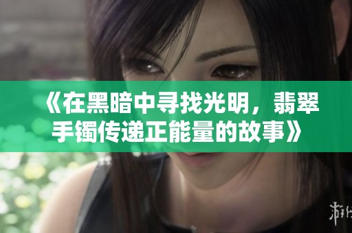 《在黑暗中寻找光明，翡翠手镯传递正能量的故事》