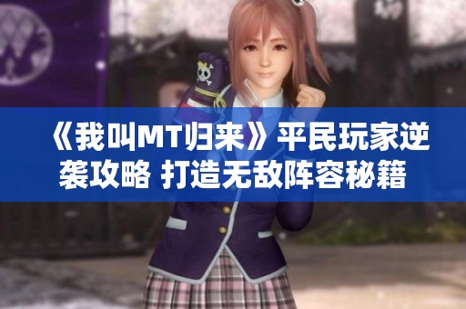 《我叫MT归来》平民玩家逆袭攻略 打造无敌阵容秘籍