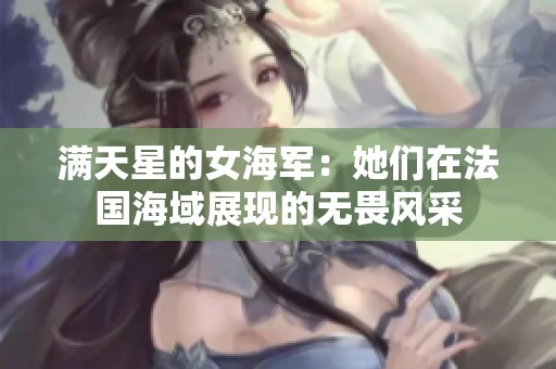 满天星的女海军：她们在法国海域展现的无畏风采